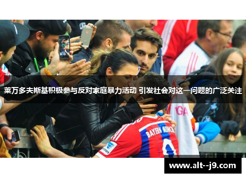 莱万多夫斯基积极参与反对家庭暴力活动 引发社会对这一问题的广泛关注