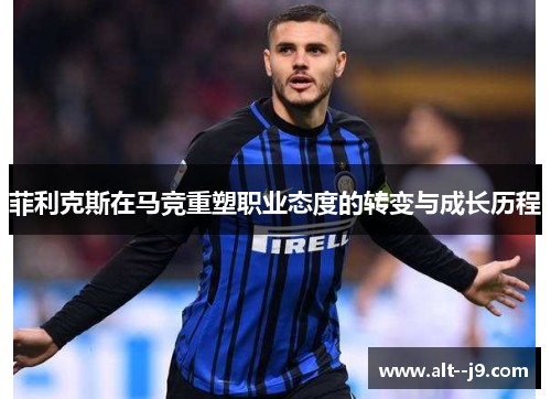 菲利克斯在马竞重塑职业态度的转变与成长历程