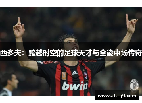 西多夫：跨越时空的足球天才与全能中场传奇
