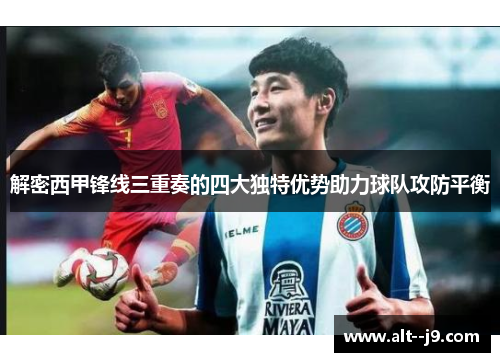 解密西甲锋线三重奏的四大独特优势助力球队攻防平衡