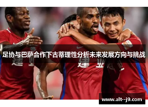 足协与巴萨合作下古蒂理性分析未来发展方向与挑战