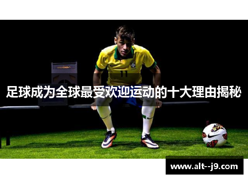 足球成为全球最受欢迎运动的十大理由揭秘