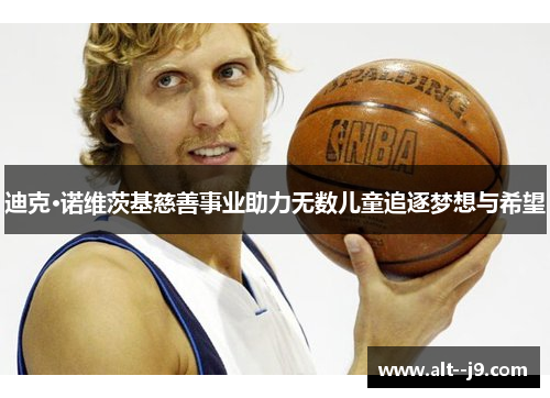 迪克·诺维茨基慈善事业助力无数儿童追逐梦想与希望