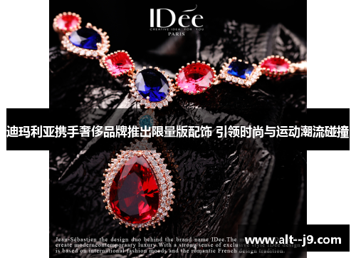 迪玛利亚携手奢侈品牌推出限量版配饰 引领时尚与运动潮流碰撞