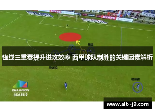 锋线三重奏提升进攻效率 西甲球队制胜的关键因素解析