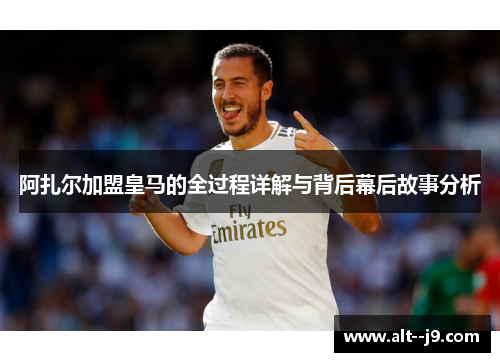 阿扎尔加盟皇马的全过程详解与背后幕后故事分析