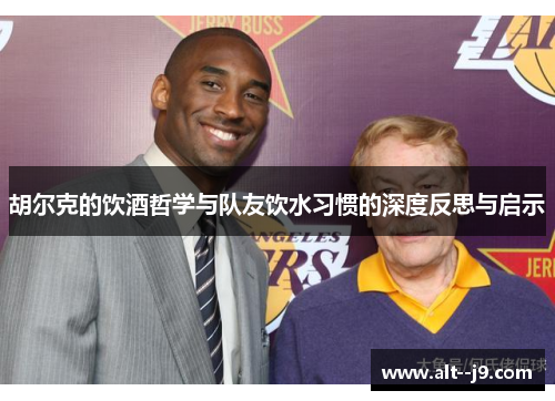 胡尔克的饮酒哲学与队友饮水习惯的深度反思与启示