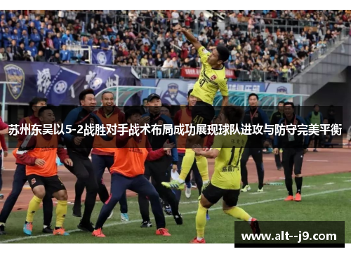 苏州东吴以5-2战胜对手战术布局成功展现球队进攻与防守完美平衡