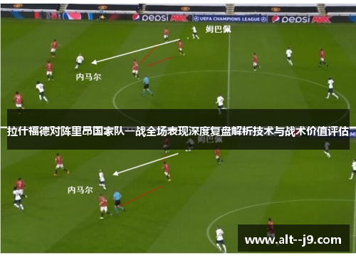 拉什福德对阵里昂国家队一战全场表现深度复盘解析技术与战术价值评估 拉什福德对阵里昂国家队一战全场表现深度复盘解析技术与战术价值评估