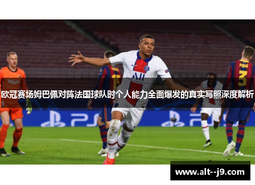 欧冠赛场姆巴佩对阵法国球队时个人能力全面爆发的真实写照深度解析 欧冠赛场姆巴佩对阵法国球队时个人能力全面爆发的真实写照深度解析