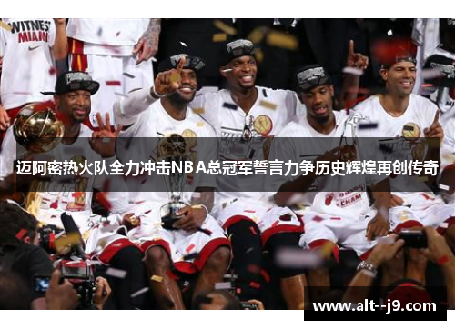 迈阿密热火队全力冲击NBA总冠军誓言力争历史辉煌再创传奇