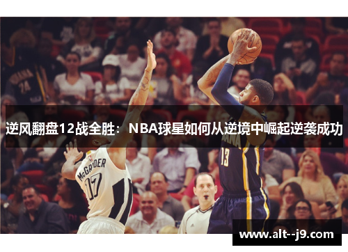 逆风翻盘12战全胜:NBA球星如何从逆境中崛起逆袭成功 逆风翻盘12战全胜:NBA球星如何从逆境中崛起逆袭成功
