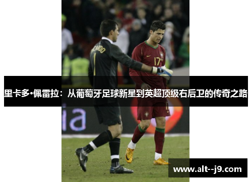 里卡多·佩雷拉:从葡萄牙足球新星到英超顶级右后卫的传奇之路 里卡多·佩雷拉:从葡萄牙足球新星到英超顶级右后卫的传奇之路