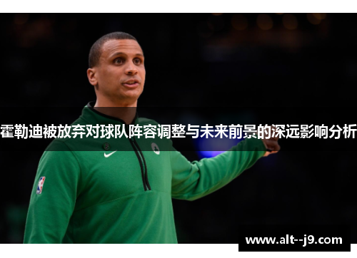 霍勒迪被放弃对球队阵容调整与未来前景的深远影响分析