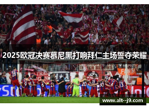 2025欧冠决赛慕尼黑打响拜仁主场誓夺荣耀