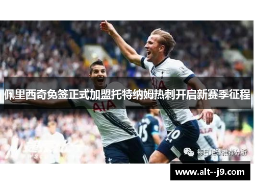 佩里西奇免签正式加盟托特纳姆热刺开启新赛季征程