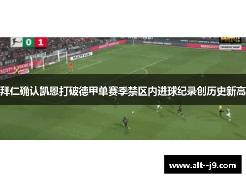 拜仁确认凯恩打破德甲单赛季禁区内进球纪录创历史新高