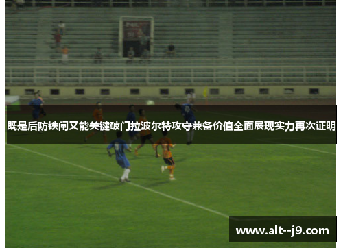 既是后防铁闸又能关键破门拉波尔特攻守兼备价值全面展现实力再次证明