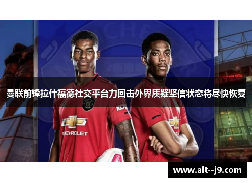 曼联前锋拉什福德社交平台力回击外界质疑坚信状态将尽快恢复