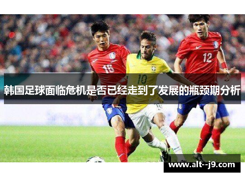韩国足球面临危机是否已经走到了发展的瓶颈期分析