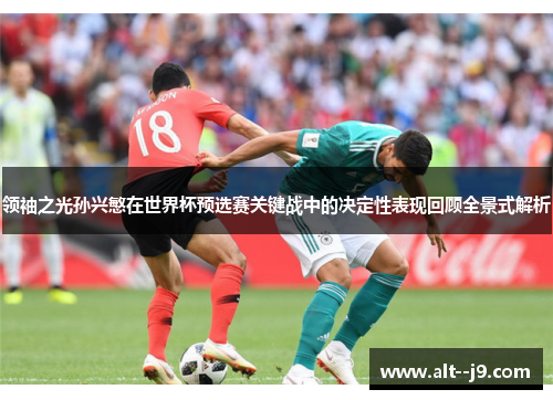 领袖之光孙兴慜在世界杯预选赛关键战中的决定性表现回顾全景式解析