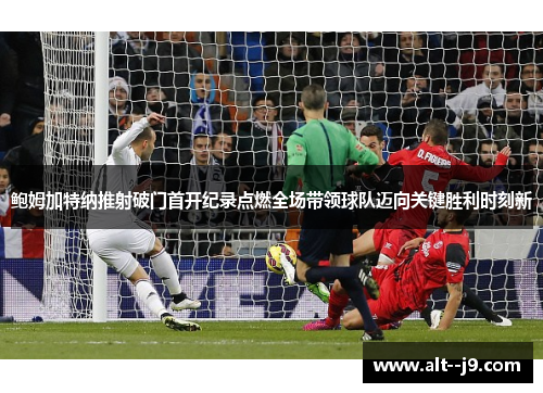 鲍姆加特纳推射破门首开纪录点燃全场带领球队迈向关键胜利时刻新