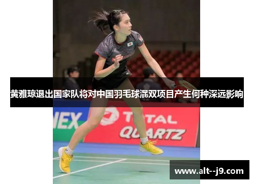 黄雅琼退出国家队将对中国羽毛球混双项目产生何种深远影响
