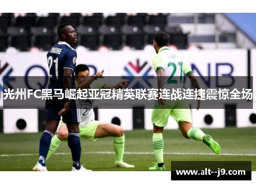 光州FC黑马崛起亚冠精英联赛连战连捷震惊全场 光州FC黑马崛起亚冠精英联赛连战连捷震惊全场