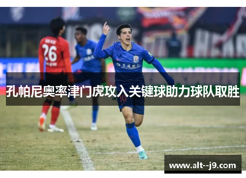 孔帕尼奥率津门虎攻入关键球助力球队取胜 孔帕尼奥率津门虎攻入关键球助力球队取胜