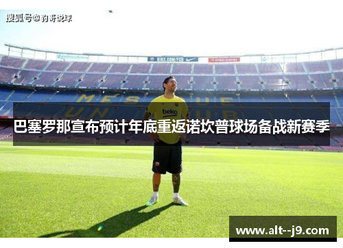 巴塞罗那宣布预计年底重返诺坎普球场备战新赛季 巴塞罗那宣布预计年底重返诺坎普球场备战新赛季