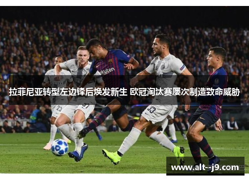 拉菲尼亚转型左边锋后焕发新生 欧冠淘汰赛屡次制造致命威胁 拉菲尼亚转型左边锋后焕发新生 欧冠淘汰赛屡次制造致命威胁