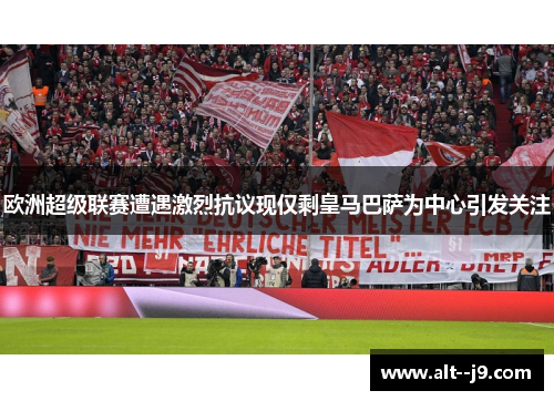 欧洲超级联赛遭遇激烈抗议现仅剩皇马巴萨为中心引发关注 欧洲超级联赛遭遇激烈抗议现仅剩皇马巴萨为中心引发关注