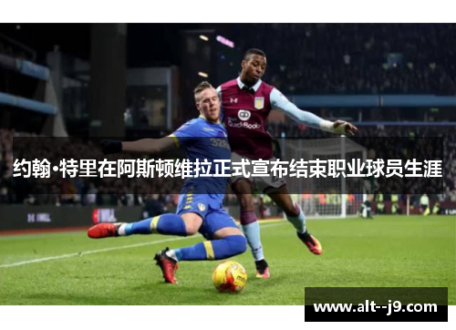 约翰·特里在阿斯顿维拉正式宣布结束职业球员生涯 约翰·特里在阿斯顿维拉正式宣布结束职业球员生涯