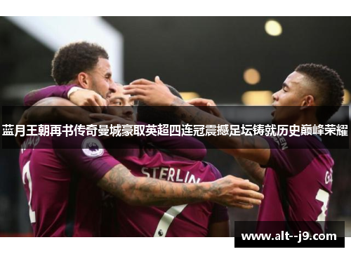 蓝月王朝再书传奇曼城豪取英超四连冠震撼足坛铸就历史巅峰荣耀 蓝月王朝再书传奇曼城豪取英超四连冠震撼足坛铸就历史巅峰荣耀