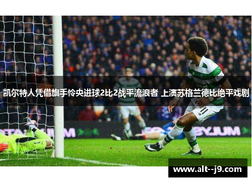 凯尔特人凭借旗手怜央进球2比2战平流浪者 上演苏格兰德比绝平戏剧
