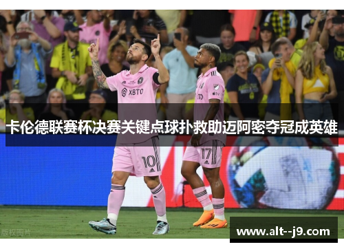 卡伦德联赛杯决赛关键点球扑救助迈阿密夺冠成英雄