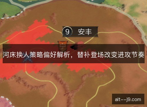 河床换人策略偏好解析，替补登场改变进攻节奏