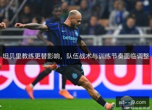 坦贝里教练更替影响，队伍战术与训练节奏面临调整